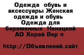 Одежда, обувь и аксессуары Женская одежда и обувь - Одежда для беременных. Ненецкий АО,Хорей-Вер п.